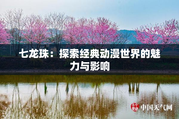七龙珠：探索经典动漫世界的魅力与影响