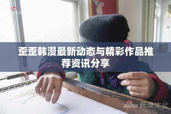 歪歪韩漫最新动态与精彩作品推荐资讯分享