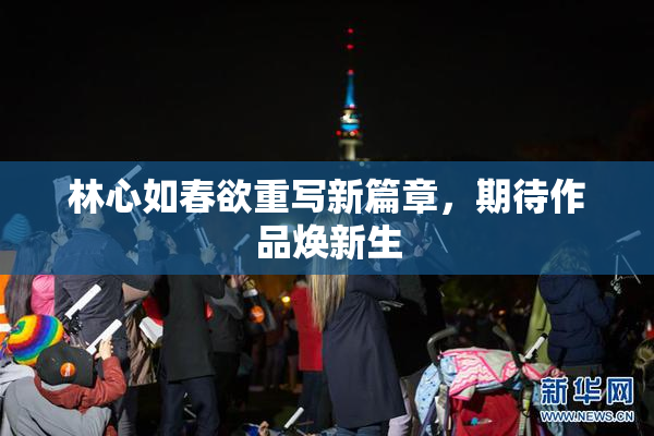 林心如春欲重写新篇章，期待作品焕新生