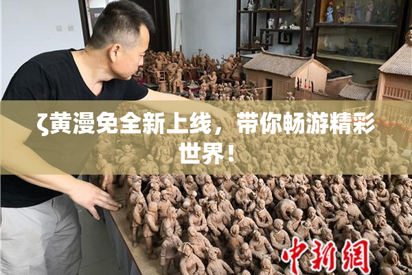 ζ黄漫免全新上线，带你畅游精彩世界！