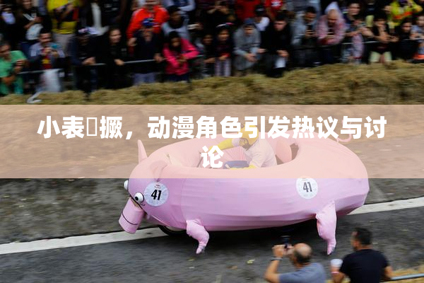 小表妺撅，动漫角色引发热议与讨论