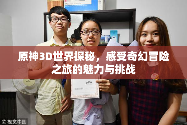 原神3D世界探秘，感受奇幻冒险之旅的魅力与挑战