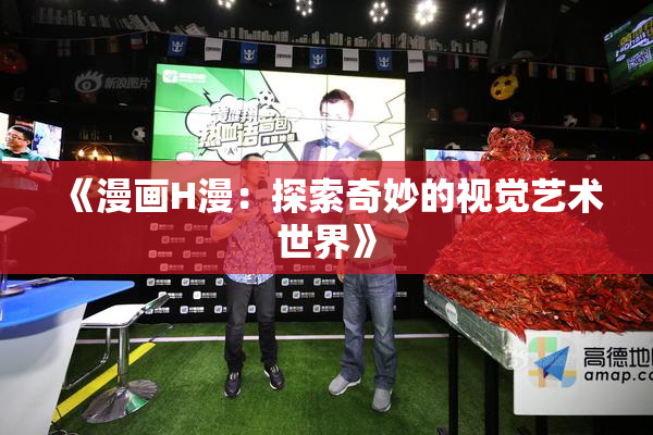 《漫画H漫：探索奇妙的视觉艺术世界》