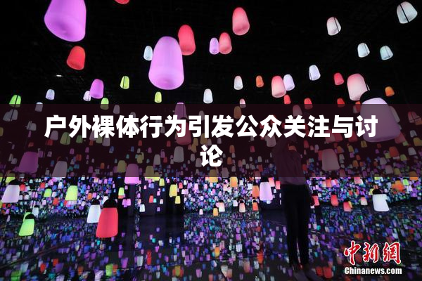 户外裸体行为引发公众关注与讨论
