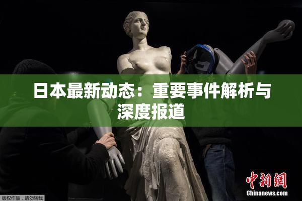 日本最新动态：重要事件解析与深度报道