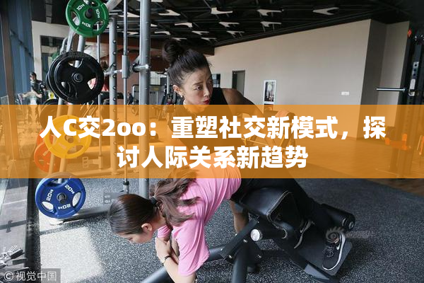 人C交2oo：重塑社交新模式，探讨人际关系新趋势