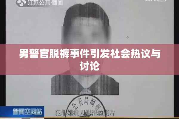 男警官脱裤事件引发社会热议与讨论