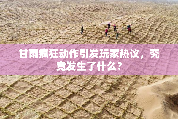 甘雨疯狂动作引发玩家热议，究竟发生了什么？