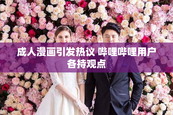 成人漫画引发热议 哔哩哔哩用户各持观点
