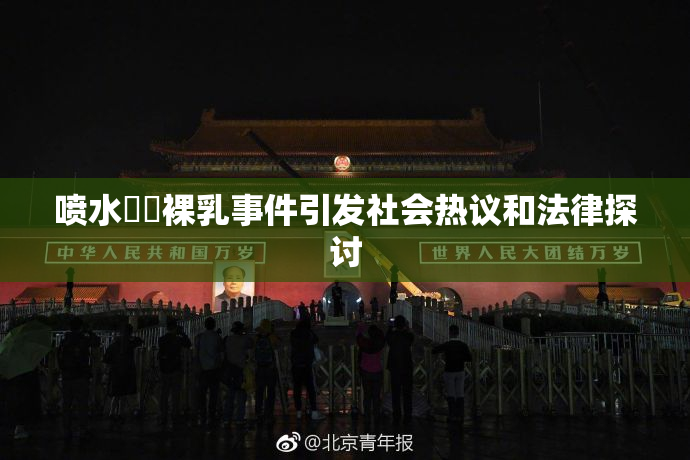 喷水❌‌裸乳事件引发社会热议和法律探讨