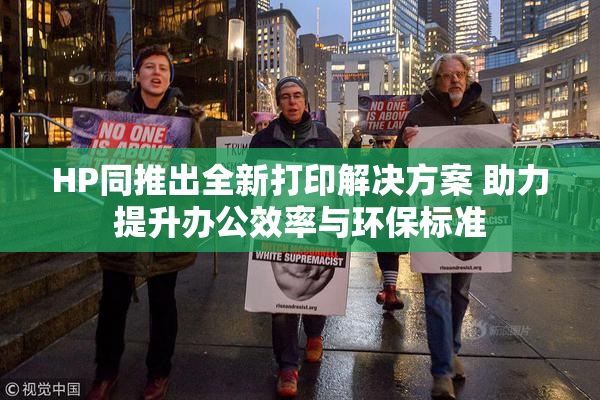 HP同推出全新打印解决方案 助力提升办公效率与环保标准
