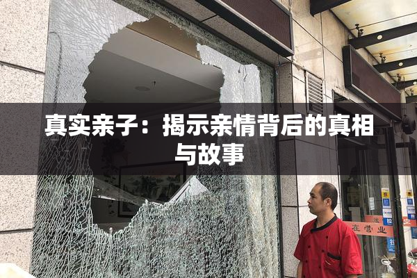 真实亲子：揭示亲情背后的真相与故事