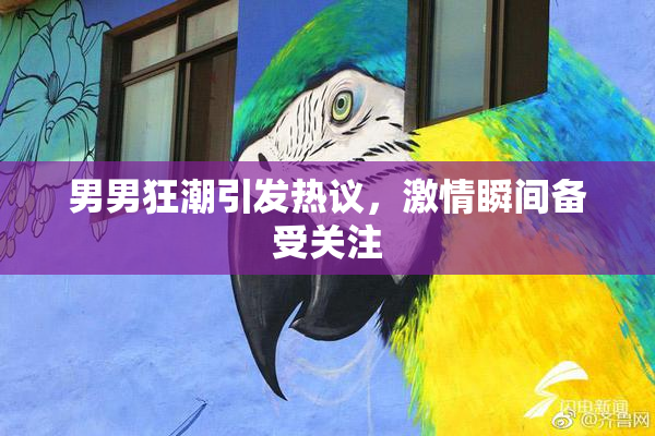 男男狂潮引发热议，激情瞬间备受关注