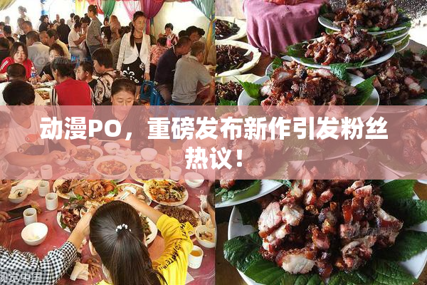 动漫PO，重磅发布新作引发粉丝热议！