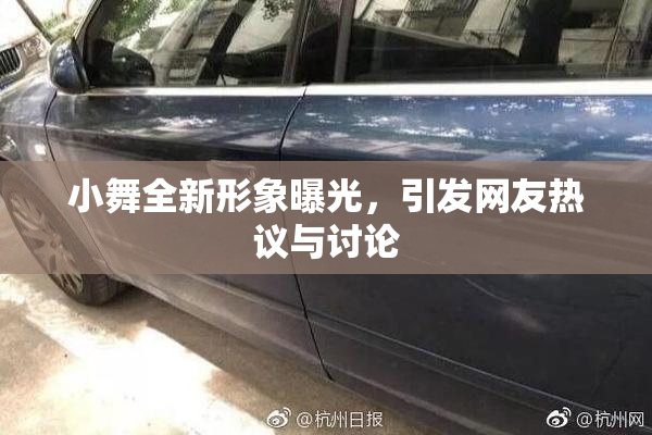 小舞全新形象曝光，引发网友热议与讨论