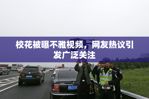 校花被曝不雅视频，网友热议引发广泛关注