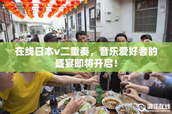 在线日本v二重奏，音乐爱好者的盛宴即将开启！