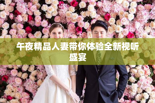 午夜精品人妻带你体验全新视听盛宴