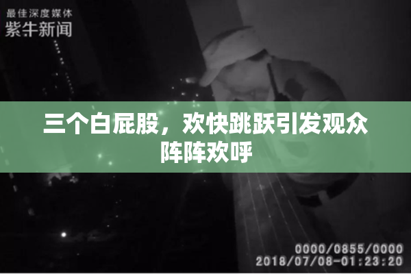 三个白屁股，欢快跳跃引发观众阵阵欢呼