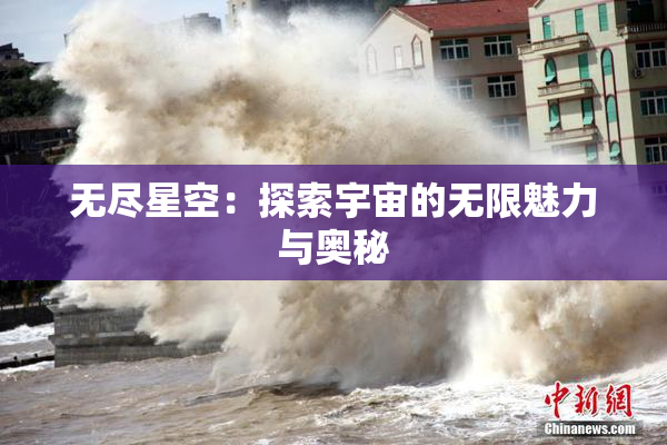 无尽星空：探索宇宙的无限魅力与奥秘