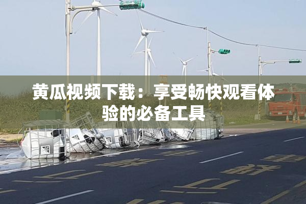 黄瓜视频下载：享受畅快观看体验的必备工具