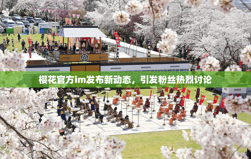 樱花官方im发布新动态，引发粉丝热烈讨论