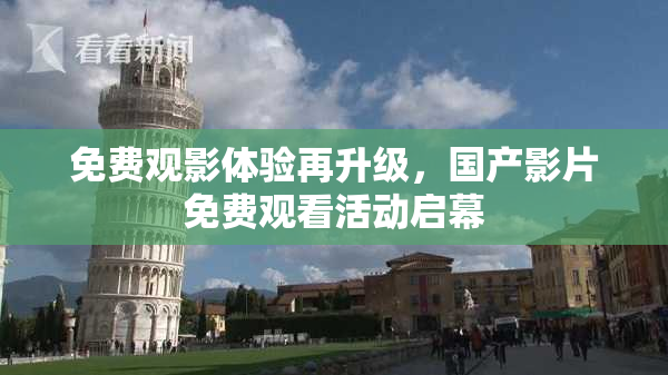 免费观影体验再升级，国产影片免费观看活动启幕
