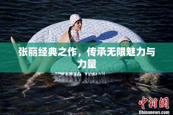 张丽经典之作，传承无限魅力与力量