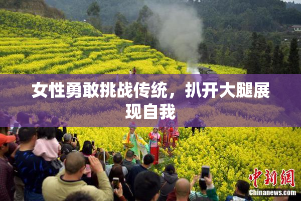 女性勇敢挑战传统，扒开大腿展现自我
