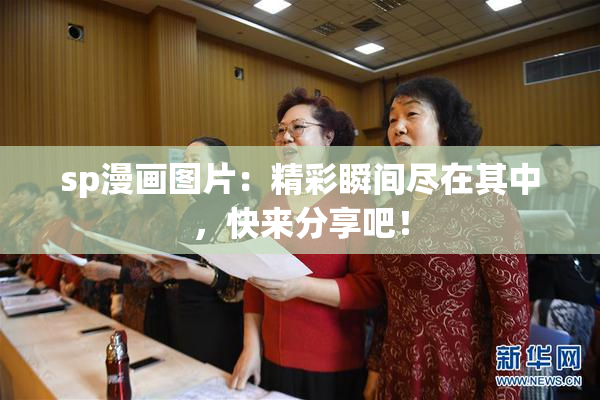sp漫画图片：精彩瞬间尽在其中，快来分享吧！