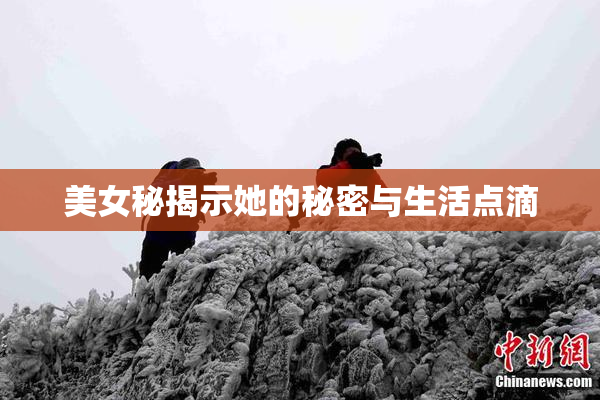美女秘揭示她的秘密与生活点滴