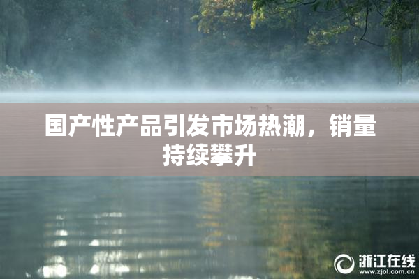 国产性产品引发市场热潮，销量持续攀升