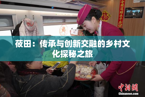 莜田：传承与创新交融的乡村文化探秘之旅