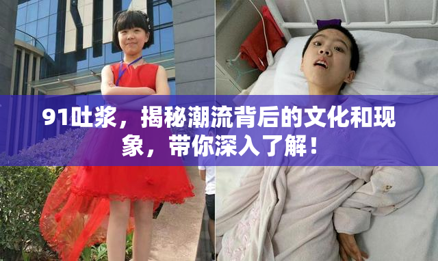91吐浆，揭秘潮流背后的文化和现象，带你深入了解！