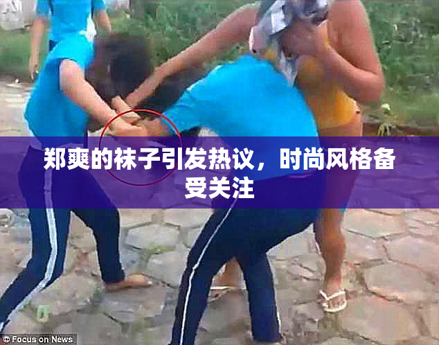 郑爽的袜子引发热议，时尚风格备受关注