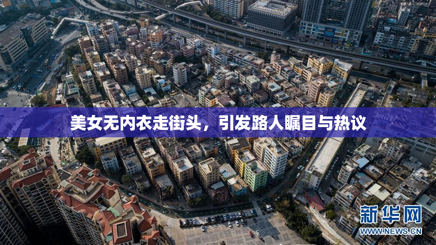 美女无内衣走街头，引发路人瞩目与热议