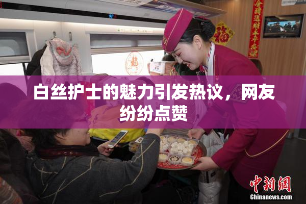 白丝护士的魅力引发热议，网友纷纷点赞