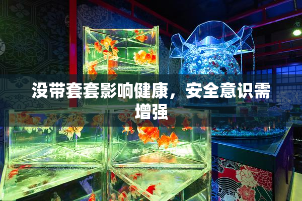 没带套套影响健康，安全意识需增强