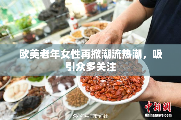 欧美老年女性再掀潮流热潮，吸引众多关注