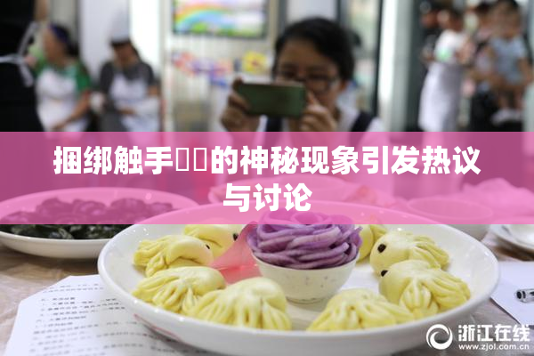 捆绑触手❌‌的神秘现象引发热议与讨论