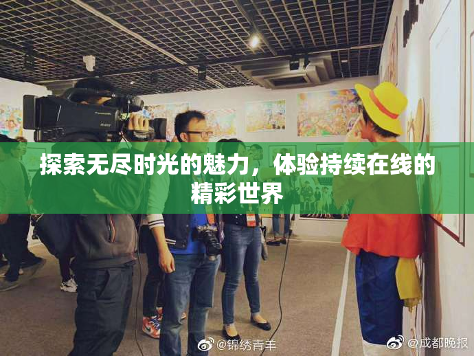 探索无尽时光的魅力，体验持续在线的精彩世界