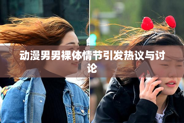 动漫男男裸体情节引发热议与讨论