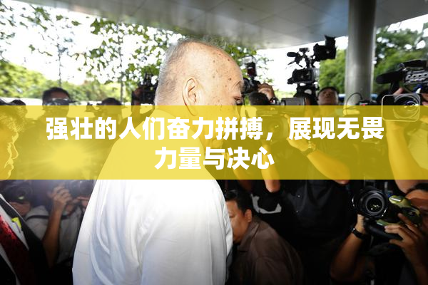 强壮的人们奋力拼搏，展现无畏力量与决心