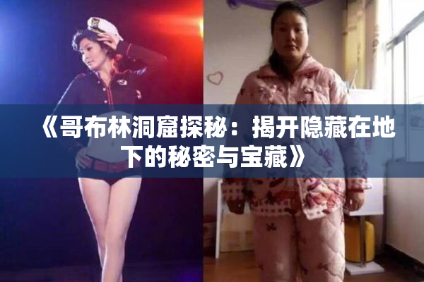 《哥布林洞窟探秘：揭开隐藏在地下的秘密与宝藏》
