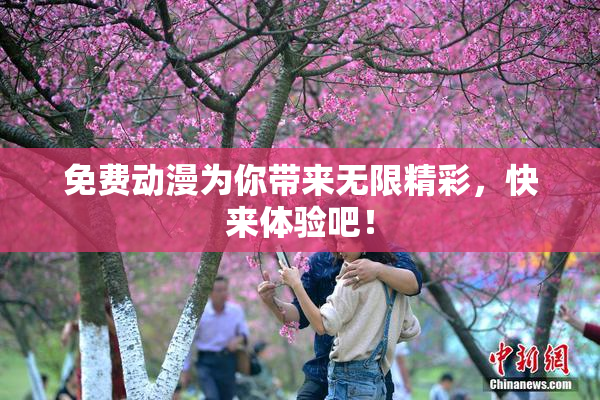 免费动漫为你带来无限精彩，快来体验吧！