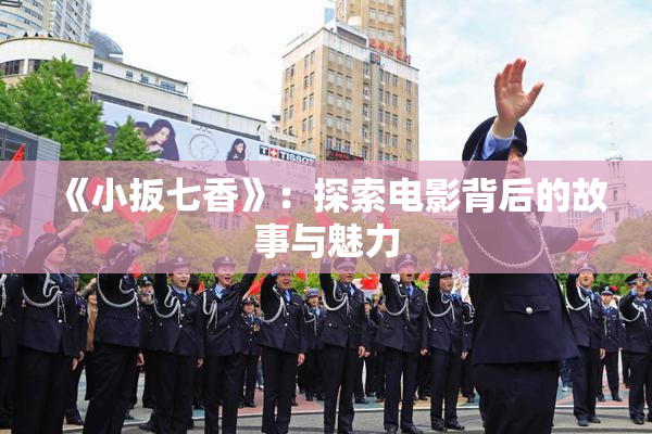 《小扳七香》：探索电影背后的故事与魅力