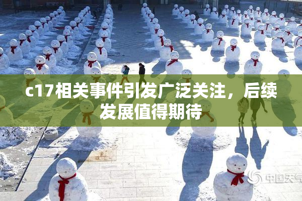 c17相关事件引发广泛关注，后续发展值得期待