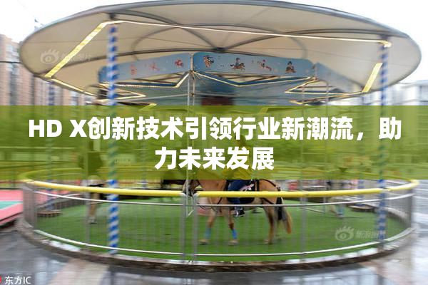 HD X创新技术引领行业新潮流，助力未来发展