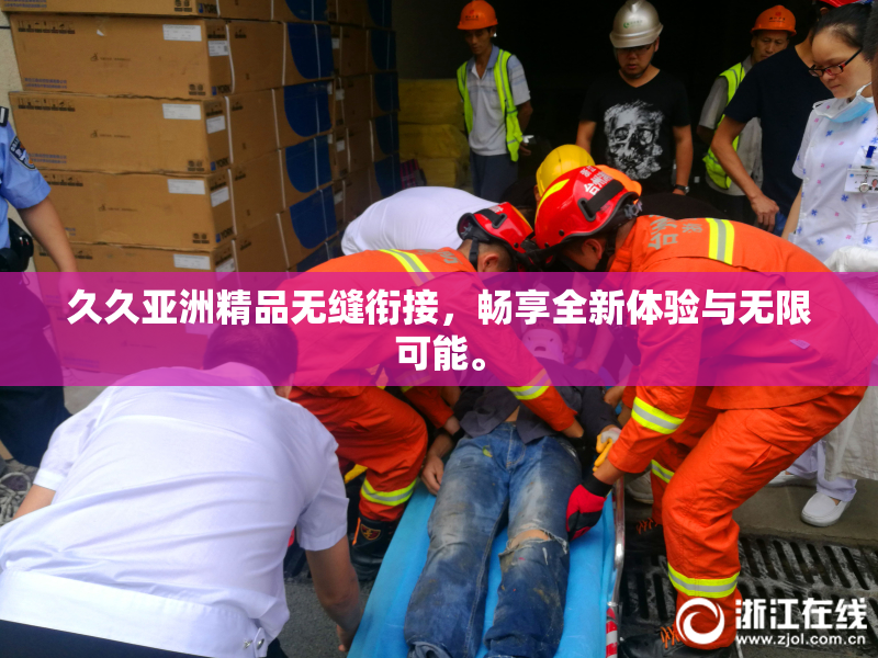 久久亚洲精品无缝衔接，畅享全新体验与无限可能。