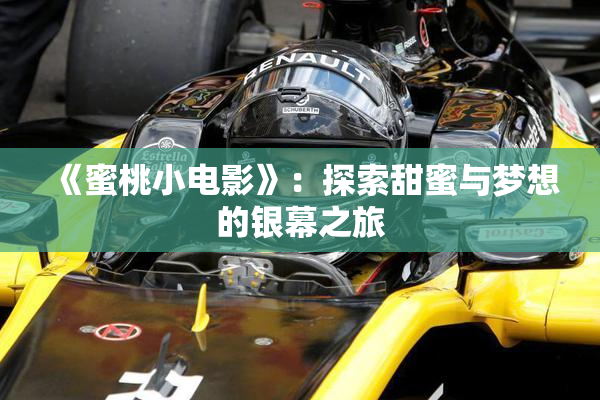 《蜜桃小电影》：探索甜蜜与梦想的银幕之旅